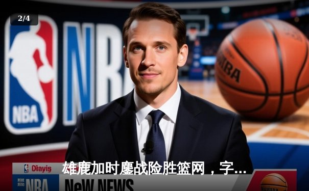 雄鹿加时鏖战险胜篮网，字母哥44+14+6主宰关键时刻 - 2