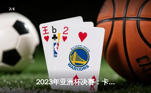 2023年亚洲杯决赛：卡塔尔3-1击败约旦卫冕成功，阿菲夫戴帽创历史 - 2