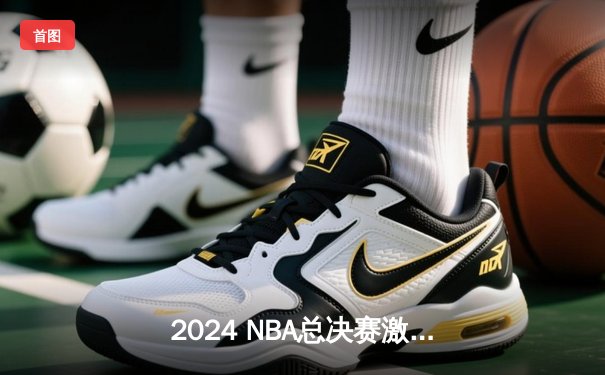2024 NBA总决赛激烈对决：凯尔特人险胜勇士，布朗关键三分锁定胜局