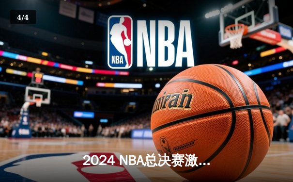 2024 NBA总决赛激烈对决：凯尔特人险胜勇士，布朗关键三分锁定胜局 - 4