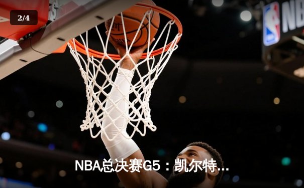 NBA总决赛G5：凯尔特人惊险取胜，塔图姆40+率队夺赛点 - 2