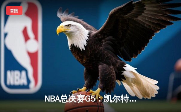 NBA总决赛G5：凯尔特人险胜勇士，塔图姆关键三分锁定胜局