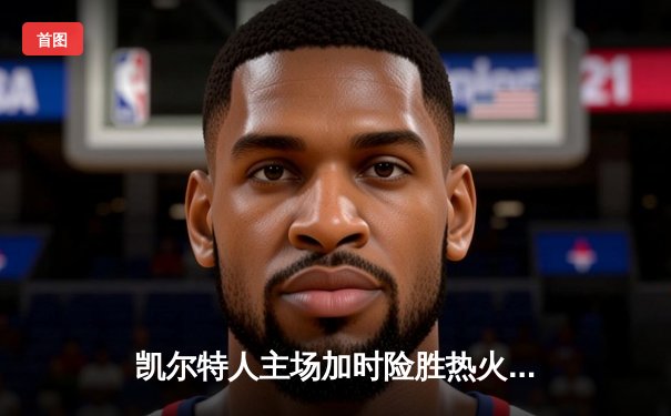凯尔特人主场加时险胜热火，塔图姆36+12率队捍卫主场