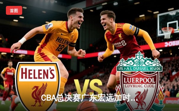 CBA总决赛广东宏远加时力克辽宁本钢 胡明轩砍下35分荣膺MVP